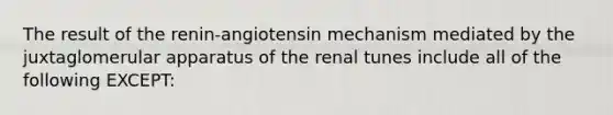 The result of the renin-angiotensin mechanism mediated by the juxtaglomerular apparatus of the renal tunes include all of the following EXCEPT: