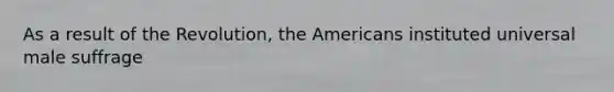 As a result of the Revolution, the Americans instituted universal male suffrage