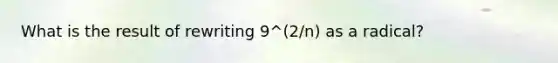 What is the result of rewriting 9^(2/n) as a radical?