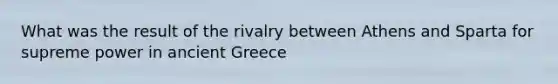 What was the result of the rivalry between Athens and Sparta for supreme power in ancient Greece