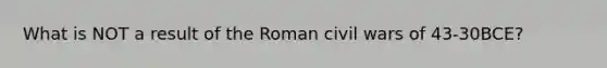 What is NOT a result of the Roman civil wars of 43-30BCE?