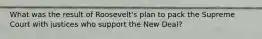 What was the result of Roosevelt's plan to pack the Supreme Court with justices who support the New Deal?