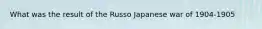 What was the result of the Russo Japanese war of 1904-1905