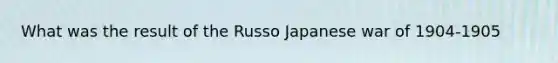 What was the result of the Russo Japanese war of 1904-1905