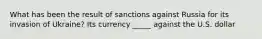 What has been the result of sanctions against Russia for its invasion of Ukraine? Its currency _____ against the U.S. dollar