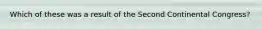 Which of these was a result of the Second Continental Congress?