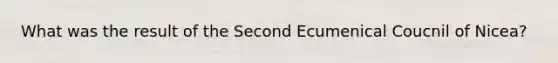 What was the result of the Second Ecumenical Coucnil of Nicea?