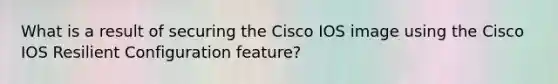 What is a result of securing the Cisco IOS image using the Cisco IOS Resilient Configuration feature?