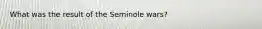 What was the result of the Seminole wars?