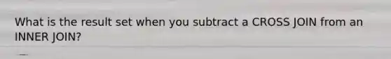 What is the result set when you subtract a CROSS JOIN from an INNER JOIN?