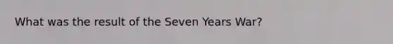 What was the result of the Seven Years War?