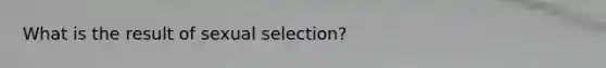 What is the result of sexual selection?