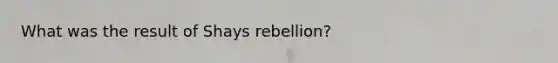 What was the result of Shays rebellion?