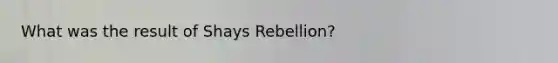 What was the result of Shays Rebellion?