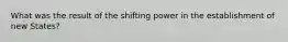 What was the result of the shifting power in the establishment of new States?