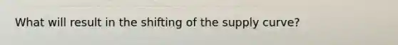 What will result in the shifting of the supply curve?