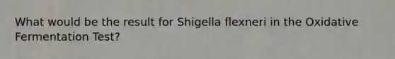 What would be the result for Shigella flexneri in the Oxidative Fermentation Test?