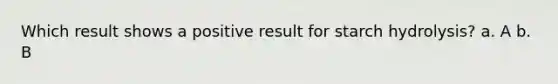 Which result shows a positive result for starch hydrolysis? a. A b. B