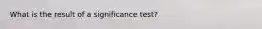 What is the result of a significance test?