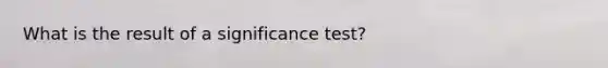 What is the result of a significance test?