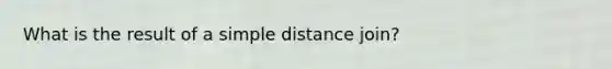 What is the result of a simple distance join?