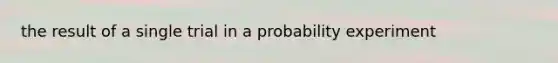 the result of a single trial in a probability experiment