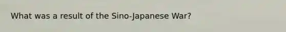 What was a result of the Sino-Japanese War?