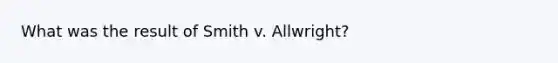 What was the result of Smith v. Allwright?​