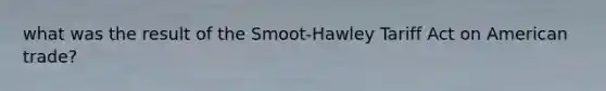 what was the result of the Smoot-Hawley Tariff Act on American trade?