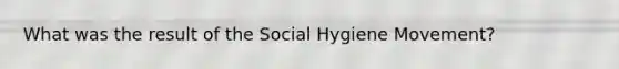 What was the result of the Social Hygiene Movement?