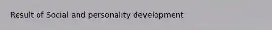 Result of Social and <a href='https://www.questionai.com/knowledge/k5Ty9IjIgW-personality-development' class='anchor-knowledge'>personality development</a>