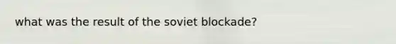 what was the result of the soviet blockade?