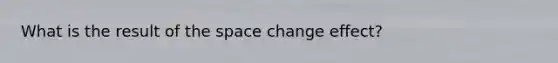 What is the result of the space change effect?