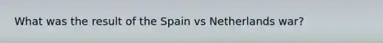 What was the result of the Spain vs Netherlands war?