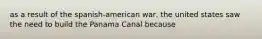 as a result of the spanish-american war, the united states saw the need to build the Panama Canal because