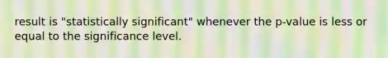 result is "statistically significant" whenever the p-value is less or equal to the significance level.