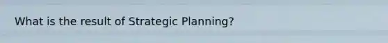 What is the result of Strategic Planning?