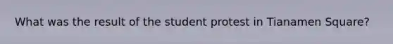 What was the result of the student protest in Tianamen Square?