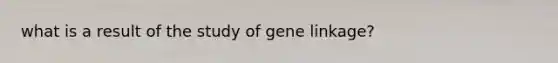 what is a result of the study of gene linkage?