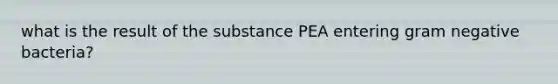 what is the result of the substance PEA entering gram negative bacteria?