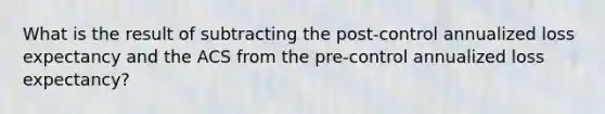 What is the result of subtracting the post-control annualized loss expectancy and the ACS from the pre-control annualized loss expectancy?