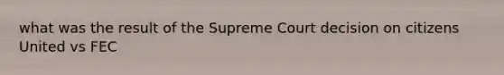 what was the result of the Supreme Court decision on citizens United vs FEC