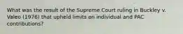 What was the result of the Supreme Court ruling in Buckley v. Valeo (1976) that upheld limits on individual and PAC contributions?