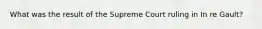 What was the result of the Supreme Court ruling in In re Gault?