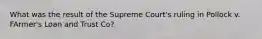 What was the result of the Supreme Court's ruling in Pollock v. FArmer's Loan and Trust Co?