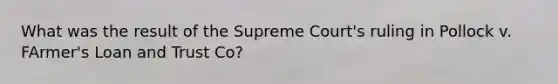 What was the result of the Supreme Court's ruling in Pollock v. FArmer's Loan and Trust Co?