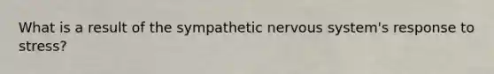 What is a result of the sympathetic <a href='https://www.questionai.com/knowledge/kThdVqrsqy-nervous-system' class='anchor-knowledge'>nervous system</a>'s response to stress?