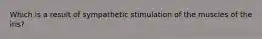 Which is a result of sympathetic stimulation of the muscles of the iris?