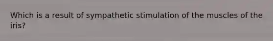 Which is a result of sympathetic stimulation of the muscles of the iris?