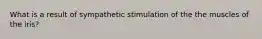 What is a result of sympathetic stimulation of the the muscles of the iris?